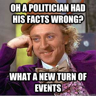 Oh a politician had his facts wrong? What a new turn of events  Condescending Wonka