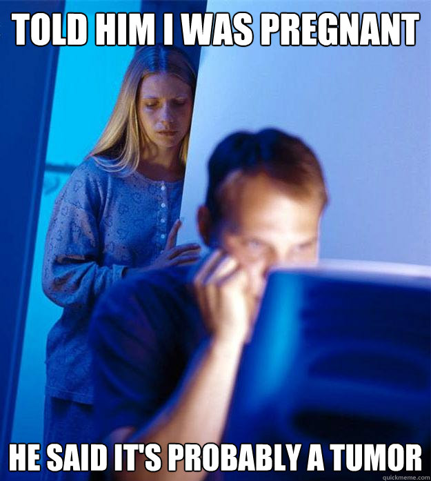 told him I was pregnant he said it's probably a tumor  Redditors Wife