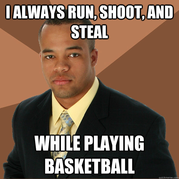 I always run, shoot, and steal While playing basketball  Successful Black Man