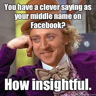 You have a clever saying as your middle name on Facebook? How insightful.  Condescending Wonka