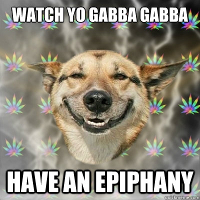 watch yo gabba gabba have an epiphany  Stoner Dog