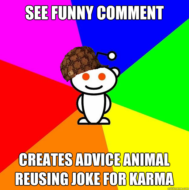 See funny comment Creates advice animal reusing joke for karma  Scumbag Redditor