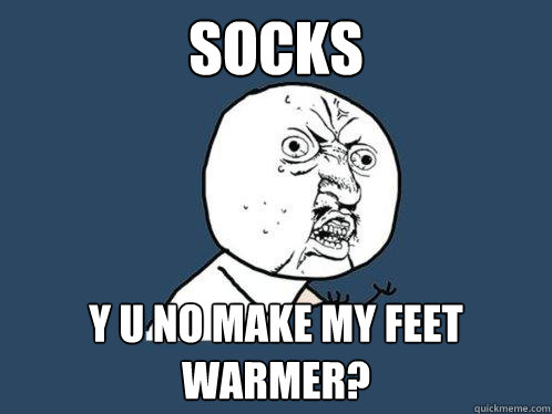 Socks y u no make my feet warmer? - Socks y u no make my feet warmer?  Y U No