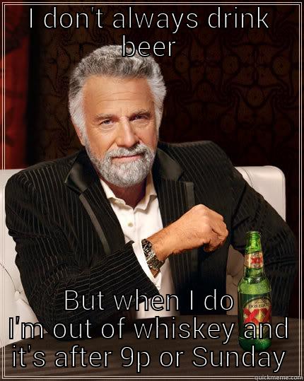 mimitw whiskey meme - I DON'T ALWAYS DRINK BEER BUT WHEN I DO I'M OUT OF WHISKEY AND IT'S AFTER 9P OR SUNDAY The Most Interesting Man In The World