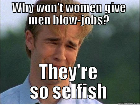 Typical American Man - WHY WON'T WOMEN GIVE MEN BLOW-JOBS? THEY'RE SO SELFISH 1990s Problems