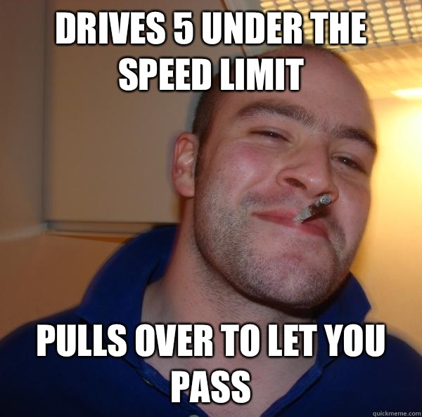 Drives 5 under the speed limit Pulls over to let you pass - Drives 5 under the speed limit Pulls over to let you pass  Misc