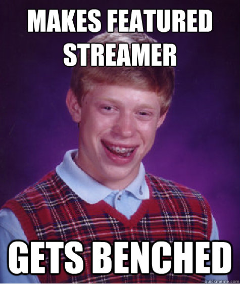 Makes featured streamer Gets benched  Bad Luck Brian