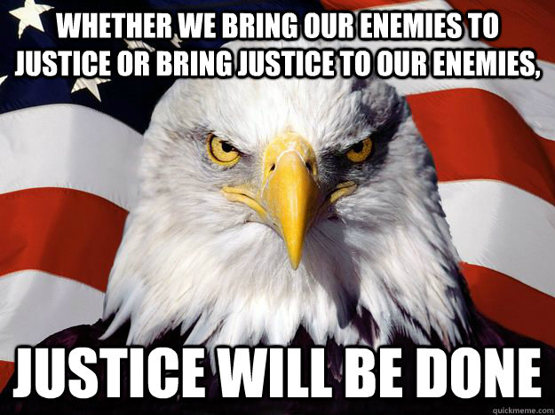 WHETHER WE BRING OUR ENEMIES TO JUSTICE OR BRING JUSTICE TO OUR ENEMIES, JUSTICE WILL BE DONE - WHETHER WE BRING OUR ENEMIES TO JUSTICE OR BRING JUSTICE TO OUR ENEMIES, JUSTICE WILL BE DONE  One-up America