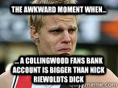 The awkward moment when... ... a collingwood fans bank account is bigger than nick riewoldts dick  nick riewoldt pindick