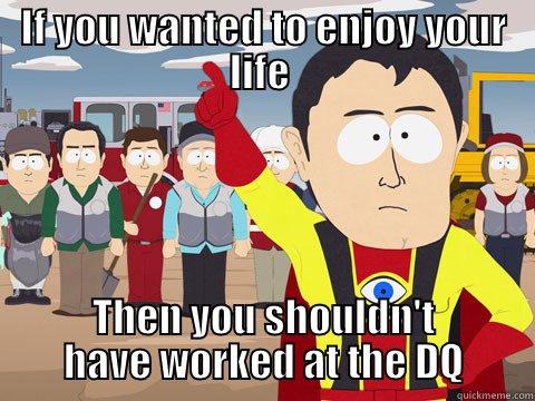 I am creative - IF YOU WANTED TO ENJOY YOUR LIFE  THEN YOU SHOULDN'T HAVE WORKED AT THE DQ Captain Hindsight