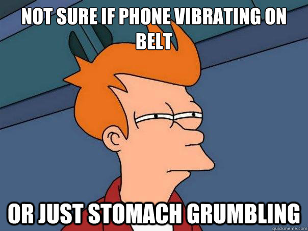 Not sure if phone vibrating on belt Or just stomach grumbling  - Not sure if phone vibrating on belt Or just stomach grumbling   Futurama Fry