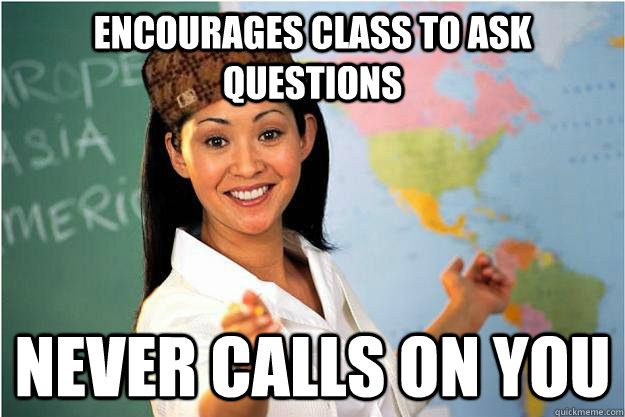 encourages class to ask questions never calls on you  Scumbag Teacher