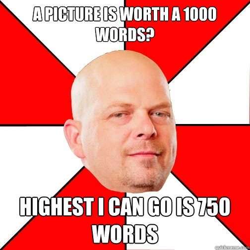 A picture is worth a 1000 words? Highest I can go is 750 words  Pawn Star