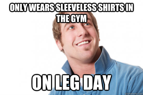 Only wears sleeveless shirts in the gym on leg day - Only wears sleeveless shirts in the gym on leg day  Misc