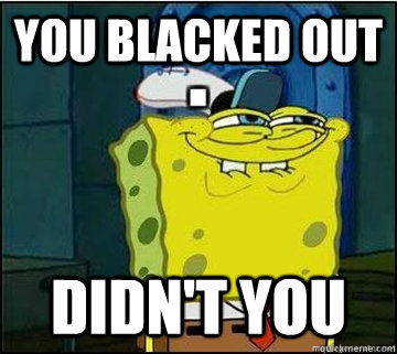 You blacked out Didn't you  Spongebob