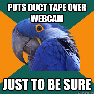 puts duct tape over webcam  just to be sure - puts duct tape over webcam  just to be sure  Paranoid Parrot