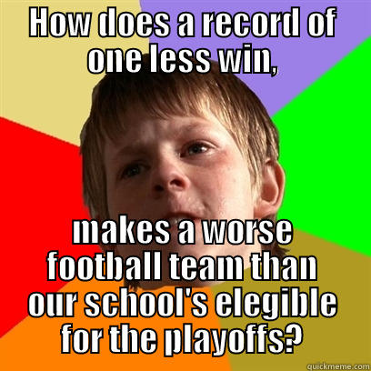 HOW DOES A RECORD OF ONE LESS WIN, MAKES A WORSE FOOTBALL TEAM THAN OUR SCHOOL'S ELEGIBLE FOR THE PLAYOFFS? Angry School Boy