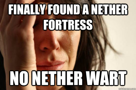 Finally found a nether fortress No nether wart  First World Problems