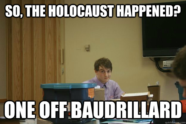 So, the holocaust happened? One off baudrillard  