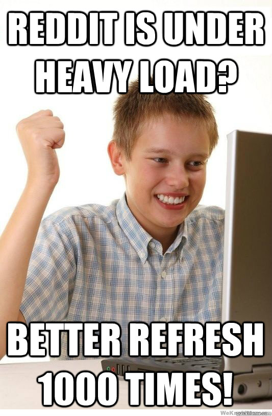 Reddit is under heavy load? Better refresh 1000 times!  First Day On Internet Kid