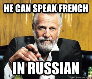 he can speak french in russian - he can speak french in russian  A Most Interesting Man