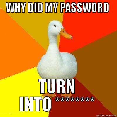 WHY DID MY PASSWORD TURN INTO ******** Tech Impaired Duck