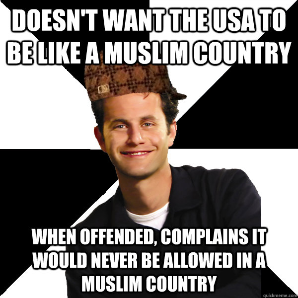 Doesn't want the USA to be like a Muslim country When offended, complains it  would never be allowed in a Muslim country  Scumbag Christian