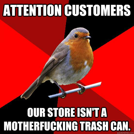 attention customers our store isn't a motherfucking trash can.  retail robin