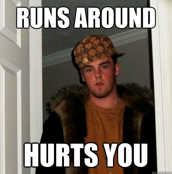 runs around hurts you  Scumbag Steve