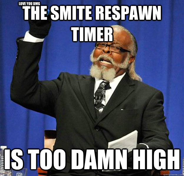 The smite respawn timer  Is too damn high Love you DMG  Jimmy McMillan