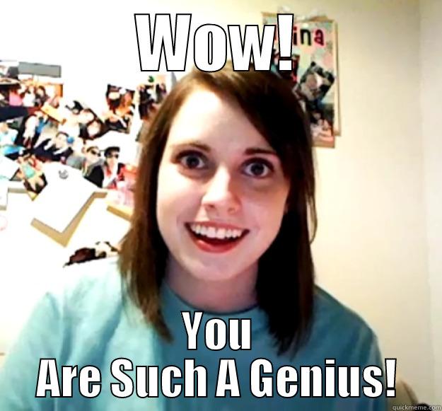 WOW! YOU ARE SUCH A GENIUS! Overly Attached Girlfriend