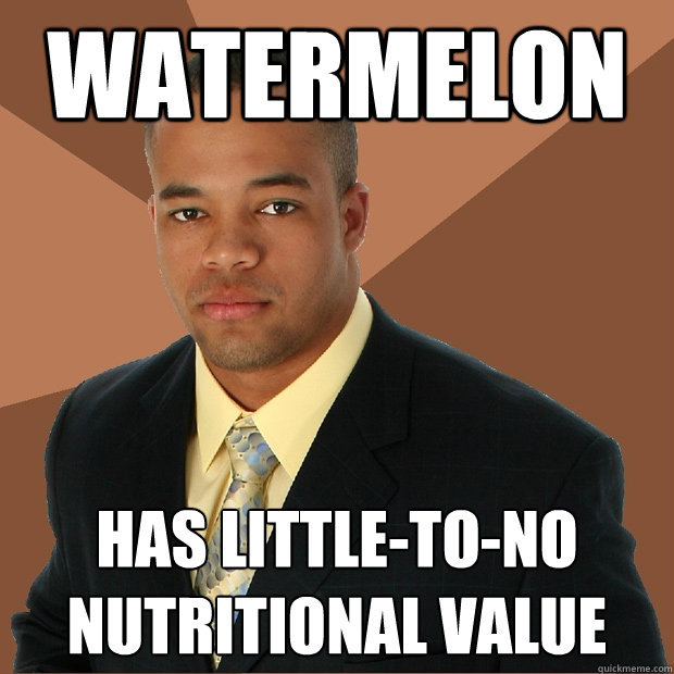 Watermelon Has little-to-no nutritional value  Successful Black Man