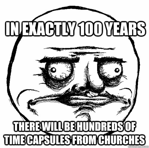 In exactly 100 years there will be hundreds of time capsules from churches - In exactly 100 years there will be hundreds of time capsules from churches  I AM PSYCHIC