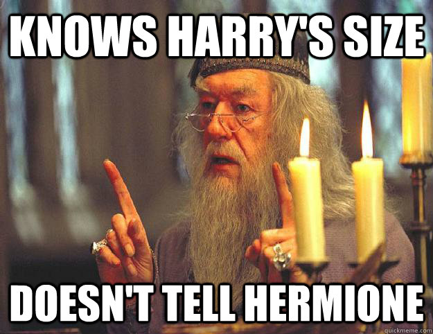 Knows Harry's size Doesn't tell Hermione  Scumbag Dumbledore