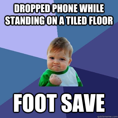 Dropped phone while standing on a tiled floor Foot save - Dropped phone while standing on a tiled floor Foot save  Success Kid