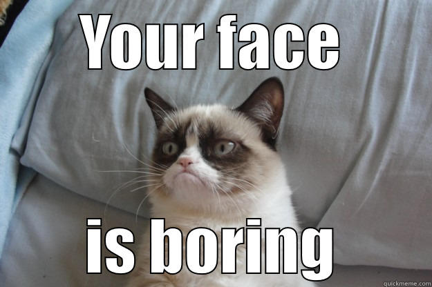 You are boring - YOUR FACE IS BORING Grumpy Cat