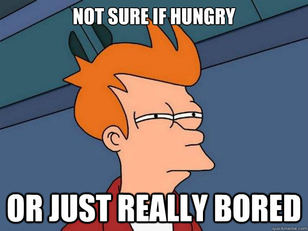 Not sure if hungry Or just really bored  Futurama Fry