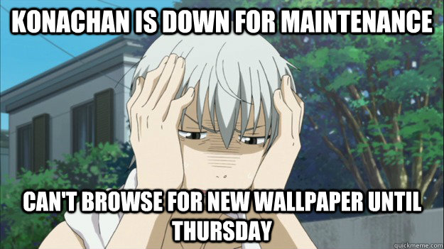 Konachan is down for maintenance Can't browse for new wallpaper until Thursday - Konachan is down for maintenance Can't browse for new wallpaper until Thursday  First World Anime Problems