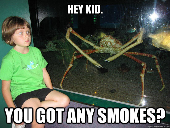 Hey kid. You got any smokes?  wildly inappropriate crab