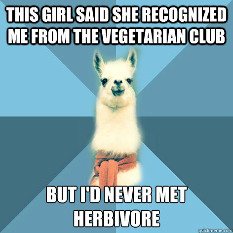 This girl said she recognized me from the vegetarian club But I'd never met herbivore  Linguist Llama