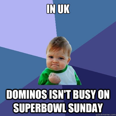 IN UK Dominos isn't busy on Superbowl Sunday  Success Kid