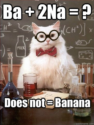 Ba + 2Na = ? Does not = Banana - Ba + 2Na = ? Does not = Banana  Chemistry Cat