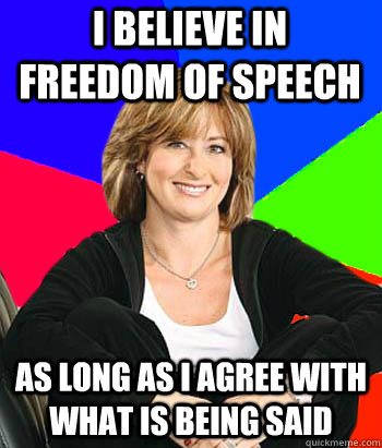 i believe in freedom of speech as long as i agree with what is being said  Sheltering Suburban Mom