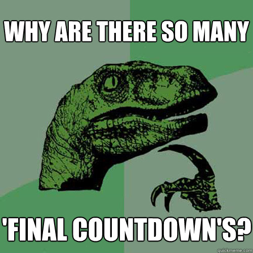 why are there so many  'final countdown's?  Philosoraptor