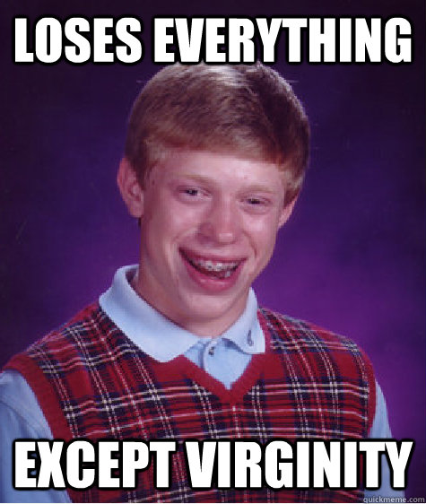 loses everything except virginity   Bad Luck Brian