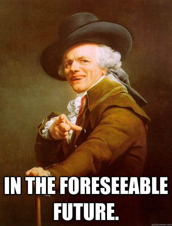  In the foreseeable future. -  In the foreseeable future.  Joseph Ducreux