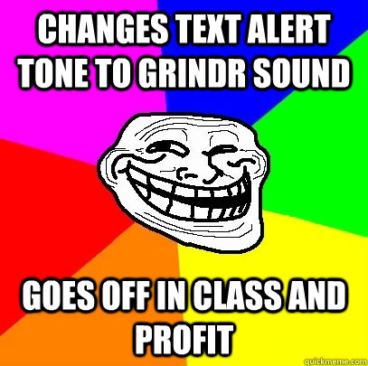 changes text alert tone to grindr sound goes off in class and profit  Troll Face