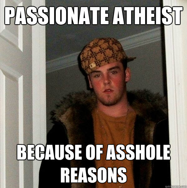 Passionate Atheist Because of asshole reasons  Scumbag Steve