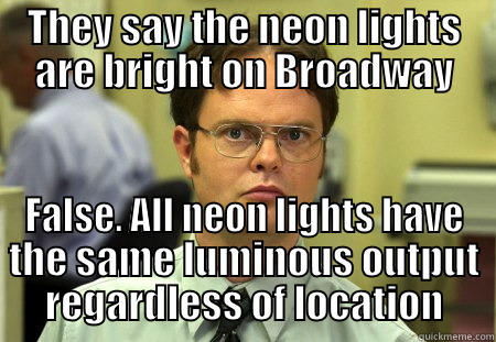 Lights on Broadway - THEY SAY THE NEON LIGHTS ARE BRIGHT ON BROADWAY FALSE. ALL NEON LIGHTS HAVE THE SAME LUMINOUS OUTPUT REGARDLESS OF LOCATION Schrute