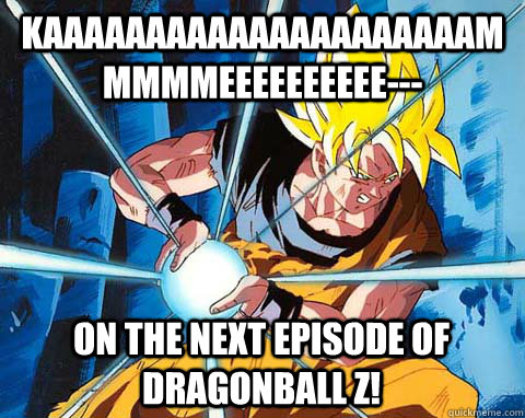 KAAAAAAAAAAAAAAAAAAAAAMMMMMEEEEEEEEEE--- On the next episode of dragonball z! - KAAAAAAAAAAAAAAAAAAAAAMMMMMEEEEEEEEEE--- On the next episode of dragonball z!  Awesome Goku